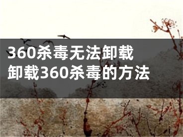 360殺毒無(wú)法卸載 卸載360殺毒的方法