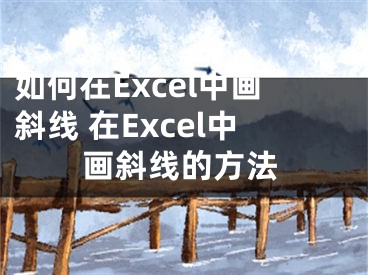 如何在Excel中畫斜線 在Excel中畫斜線的方法