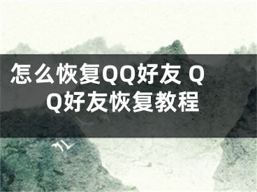 怎么恢復(fù)QQ好友 QQ好友恢復(fù)教程