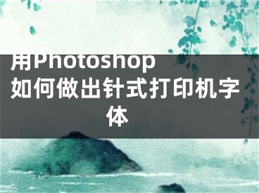 用Photoshop如何做出針式打印機(jī)字體 