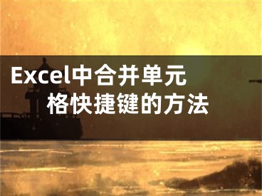 Excel中合并單元格快捷鍵的方法