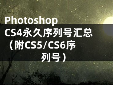 Photoshop CS4永久序列號(hào)匯總（附CS5/CS6序列號(hào)）