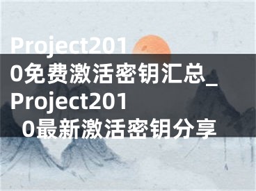 Project2010免費激活密鑰匯總_Project2010最新激活密鑰分享