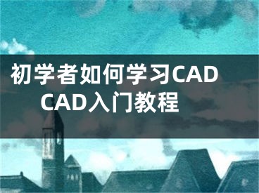 初學(xué)者如何學(xué)習(xí)CAD CAD入門教程