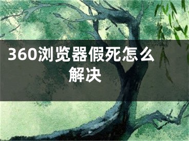 360瀏覽器假死怎么解決 