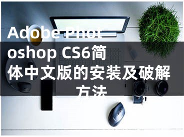 Adobe Photoshop CS6簡體中文版的安裝及破解方法