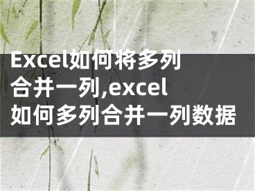 Excel如何將多列合并一列,excel如何多列合并一列數(shù)據(jù)