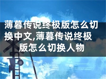 薄暮傳說終極版怎么切換中文,薄暮傳說終極版怎么切換人物