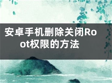 安卓手機(jī)刪除關(guān)閉Root權(quán)限的方法