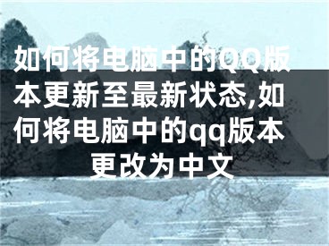 如何將電腦中的QQ版本更新至最新狀態(tài),如何將電腦中的qq版本更改為中文