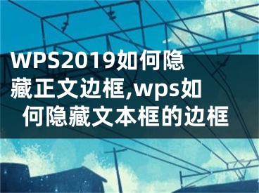 WPS2019如何隱藏正文邊框,wps如何隱藏文本框的邊框