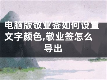 電腦版敬業(yè)簽如何設(shè)置文字顏色,敬業(yè)簽怎么導(dǎo)出