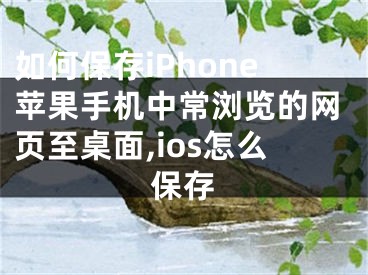 如何保存iPhone蘋果手機中常瀏覽的網(wǎng)頁至桌面,ios怎么保存