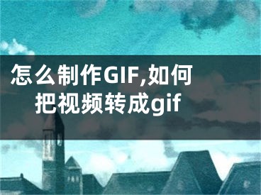 怎么制作GIF,如何把視頻轉(zhuǎn)成gif