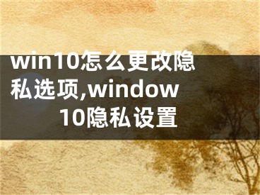 win10怎么更改隱私選項,window10隱私設(shè)置