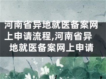 河南省異地就醫(yī)備案網(wǎng)上申請(qǐng)流程,河南省異地就醫(yī)備案網(wǎng)上申請(qǐng)