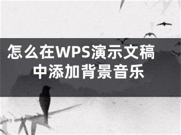 怎么在WPS演示文稿中添加背景音樂