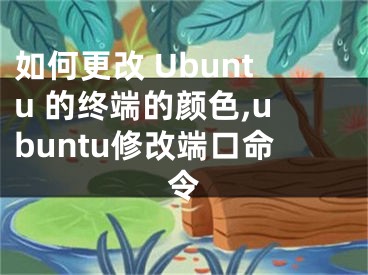 如何更改 Ubuntu 的終端的顏色,ubuntu修改端口命令