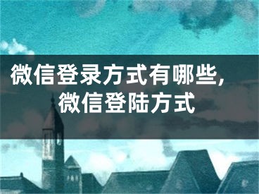 微信登錄方式有哪些,微信登陸方式