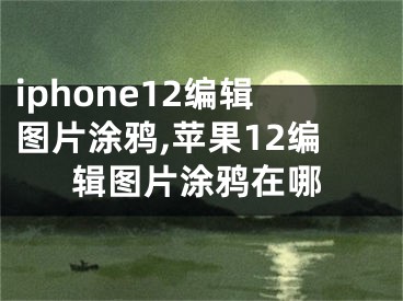 iphone12編輯圖片涂鴉,蘋果12編輯圖片涂鴉在哪