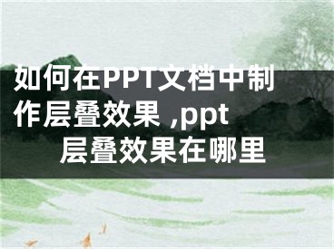 如何在PPT文檔中制作層疊效果 ,ppt層疊效果在哪里