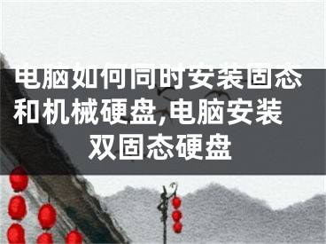 電腦如何同時(shí)安裝固態(tài)和機(jī)械硬盤,電腦安裝雙固態(tài)硬盤