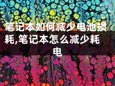 筆記本如何減少電池?fù)p耗,筆記本怎么減少耗電