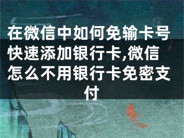 在微信中如何免輸卡號(hào)快速添加銀行卡,微信怎么不用銀行卡免密支付