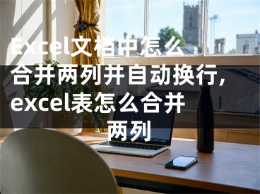 Excel文檔中怎么合并兩列并自動換行,excel表怎么合并兩列