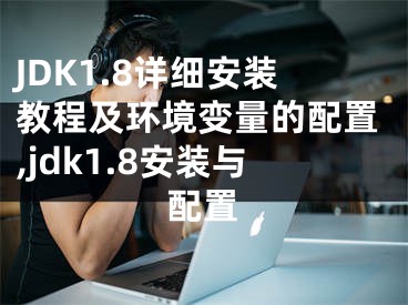 JDK1.8詳細(xì)安裝教程及環(huán)境變量的配置,jdk1.8安裝與配置