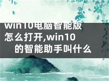 win10電腦智能版怎么打開,win10的智能助手叫什么