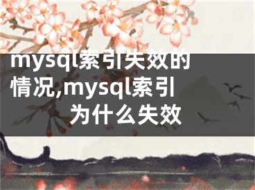 mysql索引失效的情況,mysql索引為什么失效