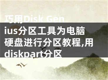 巧用Disk Genius分區(qū)工具為電腦硬盤進(jìn)行分區(qū)教程,用diskpart分區(qū)