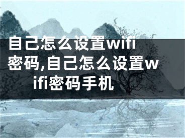 自己怎么設(shè)置wifi密碼,自己怎么設(shè)置wifi密碼手機(jī)