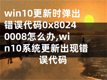 win10更新時(shí)彈出錯(cuò)誤代碼0x80240008怎么辦,win10系統(tǒng)更新出現(xiàn)錯(cuò)誤代碼