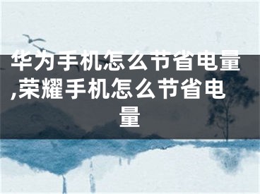 華為手機(jī)怎么節(jié)省電量,榮耀手機(jī)怎么節(jié)省電量