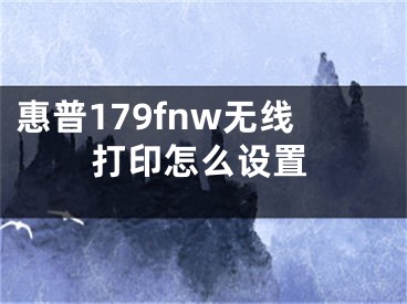 惠普179fnw無線打印怎么設(shè)置