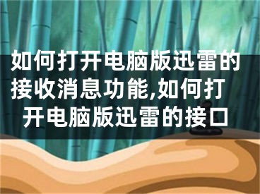 如何打開電腦版迅雷的接收消息功能,如何打開電腦版迅雷的接口