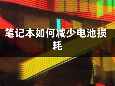 筆記本如何減少電池?fù)p耗