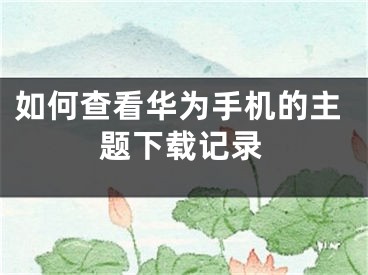 如何查看華為手機的主題下載記錄