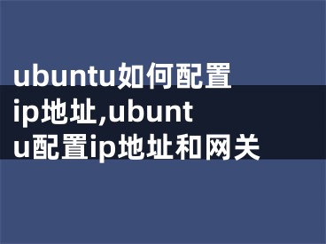 ubuntu如何配置ip地址,ubuntu配置ip地址和網(wǎng)關(guān)