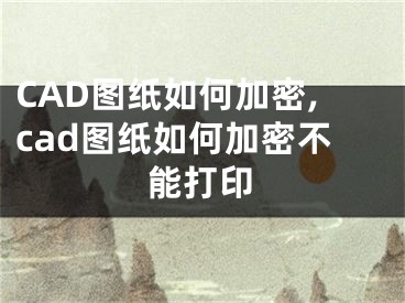 CAD圖紙如何加密,cad圖紙如何加密不能打印