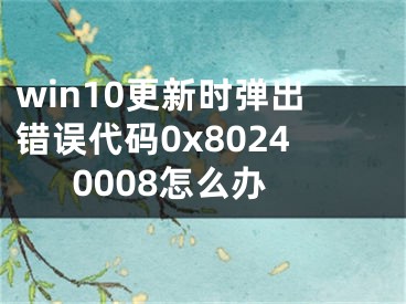 win10更新時(shí)彈出錯(cuò)誤代碼0x80240008怎么辦