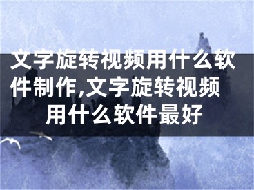 文字旋轉(zhuǎn)視頻用什么軟件制作,文字旋轉(zhuǎn)視頻用什么軟件最好