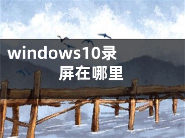 windows10錄屏在哪里