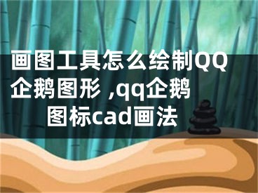 畫圖工具怎么繪制QQ企鵝圖形 ,qq企鵝圖標cad畫法