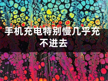 手機充電特別慢幾乎充不進去