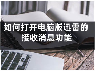 如何打開電腦版迅雷的接收消息功能