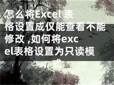 怎么將Excel 表格設(shè)置成僅能查看不能修改 ,如何將excel表格設(shè)置為只讀模式