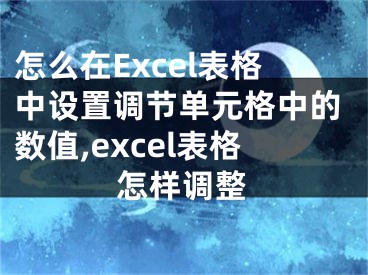 怎么在Excel表格中設(shè)置調(diào)節(jié)單元格中的數(shù)值,excel表格怎樣調(diào)整